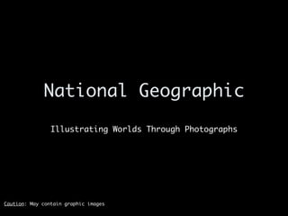 National Geographic Illustrating Worlds Through Photographs Caution : May contain graphic images 