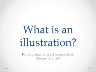 What is an
illustration?
Pictorial matter used to explain or
          decorate a text
 