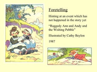 Foretelling
Hinting at an event which has
not happened in the story yet
“Raggedy Ann and Andy and
the Wishing Pebble”
Illustrated by Cathy Beylon
1987
 