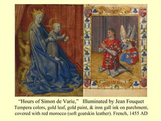 “ Hours of Simon de Varie,”  Illuminated by Jean Fouquet  Tempera colors, gold leaf, gold paint, & iron gall ink on parchment, covered with red morocco (soft goatskin leather). French, 1455 AD 