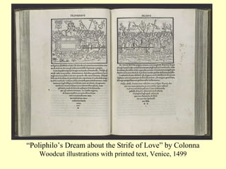 “ Poliphilo’s Dream about the Strife of Love” by Colonna  Woodcut illustrations with printed text, Venice, 1499 