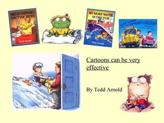 Cartoons can be very effective By Tedd Arnold 