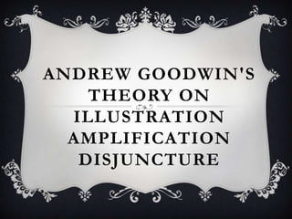 ANDREW GOODWIN'S
    THEORY ON
  ILLUSTRATION
  AMPLIFICATION
   DISJUNCTURE
 
