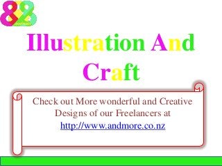 Illustration And
Craft
Check out More wonderful and Creative
Designs of our Freelancers at
http://www.andmore.co.nz
 