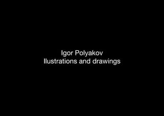 Igor Polyakov
Ilustrations and drawings
 
