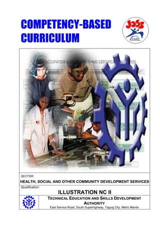 COMPETENCY-BASED
CURRICULUM
SECTOR:
HEALTH, SOCIAL AND OTHER COMMUNITY DEVELOPMENT SERVICES
Qualification:
ILLUSTRATION NC II
TECHNICAL EDUCATION AND SKILLS DEVELOPMENT
AUTHORITY
East Service Road, South Superhighway, Taguig City, Metro Manila
 