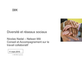 11 mars 2010 Diversité et réseaux sociaux Nicolas Nadal – Nelwan Mili Conseil et Accompagnement sur le travail collaboratif Global Business Services –Strategy & Change 
