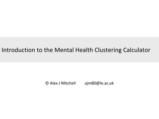 Introduction to the Mental Health Clustering Calculator © Alex J Mitchell  [email_address] 