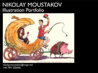 NIKOLAY MOUSTAKOV
Illustration Portfolio
nikolay.moustakov@virgin.net
+44 7971 022436
 