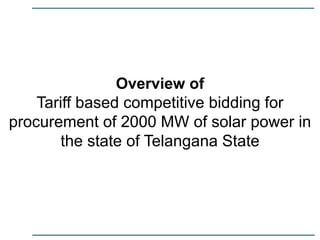 Overview of
Tariff based competitive bidding for
procurement of 2000 MW of solar power in
the state of Telangana State
 