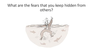 What are the fears that you keep hidden from
others?
 