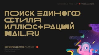 ЕВГЕНИЙ ДОЛГОВ NUMICOR
Ведущий дизайнер
Mail.Ru Group
DRIBBBLE MEETUP RUSSIA 2016
 
