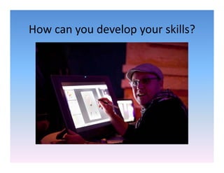 How can you develop your skills?
How can you develop your skills?
 