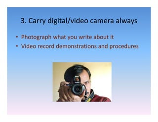 3. Carry digital/video camera always
 3. Carry digital/video camera always
• Photograph what you write about it
  Photograph what you write about it
• Video record demonstrations and procedures
 