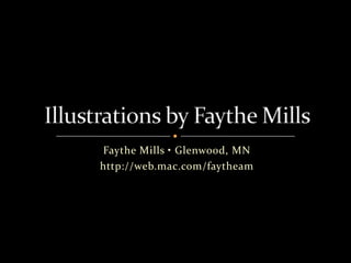 Faythe Mills • Glenwood, MN http://web.mac.com/faytheam Illustrations by Faythe Mills 