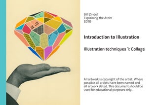 Introduction to Illustration 
Illustration techniques 1: Collage 
All artwork is copyright of the artist. Where 
possible all artists have been named and 
all artwork dated. This document should be 
used for educational purposes only. 
Bill Zindel 
Explaining the Atom 
2010 
 