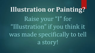 Illustration or Painting?
Raise your “I” for
“Illustration” if you think it
was made specifically to tell
a story!
 