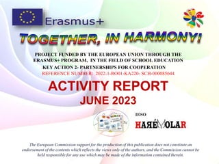 PROJECT FUNDED BY THE EUROPEAN UNION THROUGH THE
ERASMUS+ PROGRAM, IN THE FIELD OF SCHOOL EDUCATION
KEY ACTION 2- PARTNERSHIPS FOR COOPERATION
REFERENCE NUMBER: 2022-1-RO01-KA220- SCH-000085644
The European Commission support for the production of this publication does not constitute an
endorsement of the contents which reflects the views only of the authors, and the Commission cannot be
held responsible for any use which may be made of the information contained therein.
ACTIVITY REPORT
JUNE 2023
 