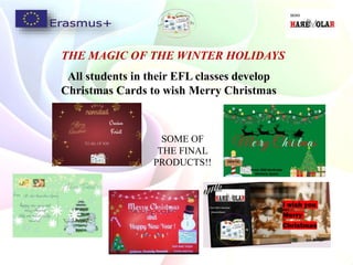 THE MAGIC OF THE WINTER HOLIDAYS
SOME OF
THE FINAL
PRODUCTS!!
All students in their EFL classes develop
Christmas Cards to wish Merry Christmas
 