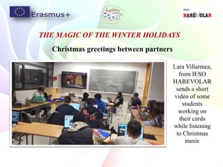 Lara Villarmea,
from IESO
HAREVOLAR
sends a short
video of some
students
working on
their cards
while listening
to Christmas
music
Christmas greetings between partners
THE MAGIC OF THE WINTER HOLIDAYS
 