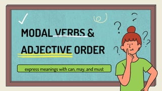 MODAL VERBS &
ADJECTIVE ORDER
express meanings with can, may, and must
 