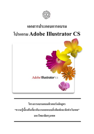 เอกสารประกอบการอบรม
โปรแกรม Adobe Illustrator CS
โครงการอบรมคอมพิวเตอรหลักสูตร
“ความรูเบื้องตนเกี่ยวกับงานออกแบบสิ่งพิมพและจัดทําเว็บเพจ”
มหาวิทยาลัยกรุงเทพ
 