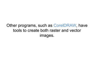 Other programs, such as CorelDRAW, have
tools to create both raster and vector
images.
 