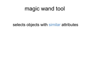 magic wand tool
selects objects with similar attributes
 