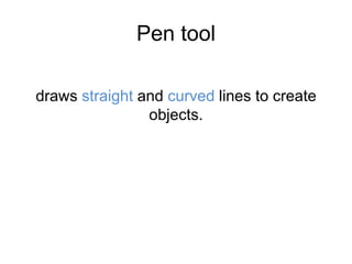 Pen tool
draws straight and curved lines to create
objects.
 