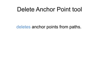 Delete Anchor Point tool
deletes anchor points from paths.
 