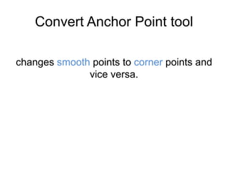 Convert Anchor Point tool
changes smooth points to corner points and
vice versa.
 