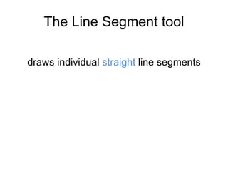 The Line Segment tool
draws individual straight line segments
 
