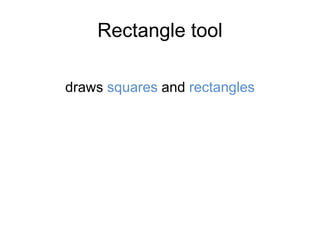 Rectangle tool
draws squares and rectangles
 