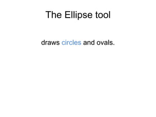 The Ellipse tool
draws circles and ovals.
 