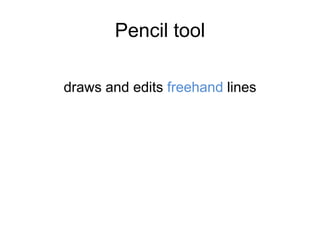 Pencil tool
draws and edits freehand lines
 