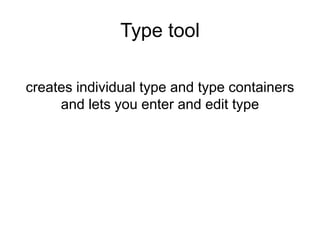 Type tool
creates individual type and type containers
and lets you enter and edit type
 