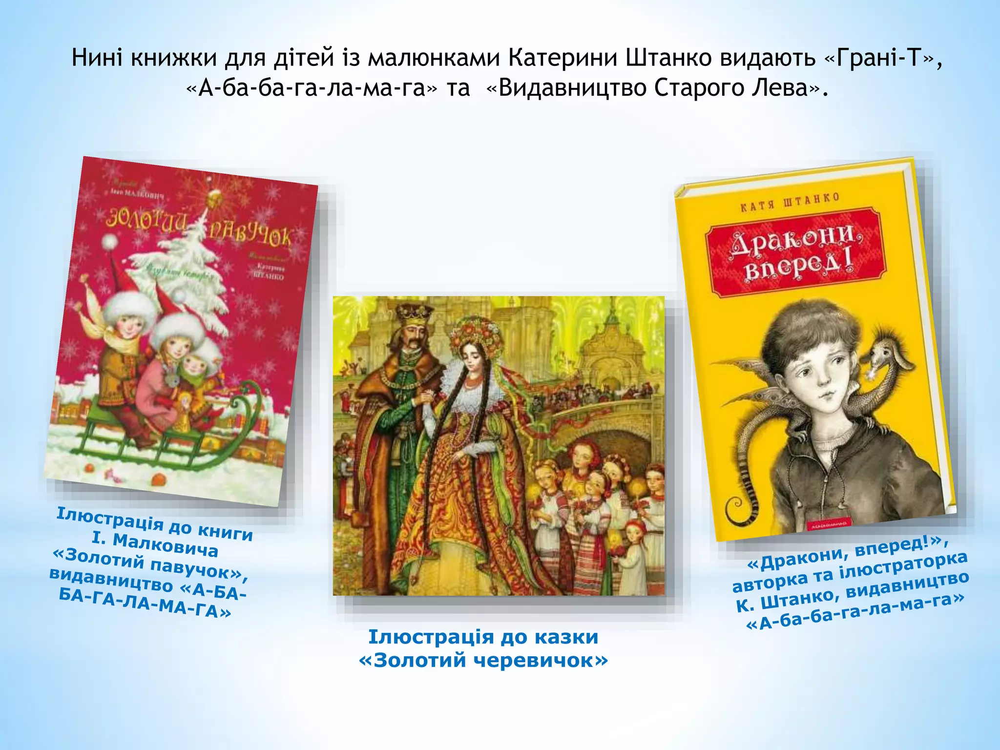 Нині книжки для дітей із малюнками Катерини Штанко видають «Грані-Т»,
«А-ба-ба-га-ла-ма-га» та «Видавництво Старого Лева».
Ілюстрація до казки
«Золотий черевичок»
 