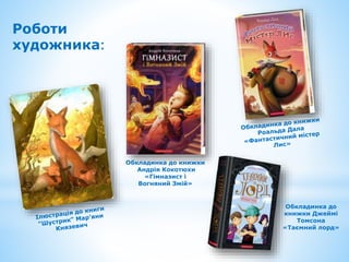 Роботи
художника:
Обкладинка до книжки
Андрія Кокотюхи
«Гімназист і
Вогняний Змій»
Обкладинка до
книжки Джеймі
Томсона
«Таємний лорд»
 