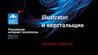 Illustrator
и верстальщик

Михаил Баранов
 