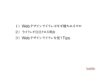 １）Webデザインでイ
ラレはなぜ嫌われるのか
２）今イラレが注目される理由
３）Webデザイ
ンでイ
ラレを使うTips

 