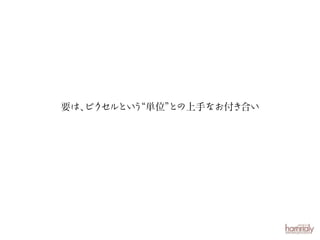 要は、
ピクセルとい“単位” の上手なお付き合い
う
と

 