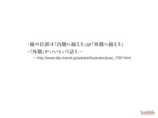 ・
線の位置は
「内側に揃え or
る」「外側に揃え
る」
・
「外側」
がいいとい
う話も…
→ http://www.dtp-transit.jp/adobe/illustrator/post_1797.html

 