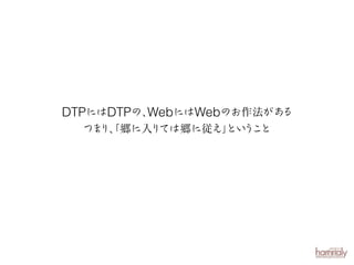 DTPにはDTPの、
WebにはWebのお作法がある
つま 「郷に入 ては郷に従え」 う と
り、
り
とい こ

 