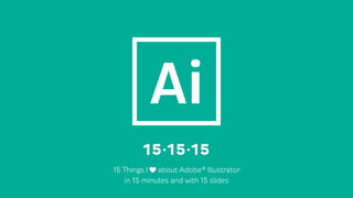 15 Things I ♥ about Adobe® Illustrator
in 15 minutes and with 15 slides
15·15·15
 