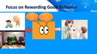 Focus on Rewarding Good Behavior
Look it him
,madam
appreciating
him
I will be
act like
him
 