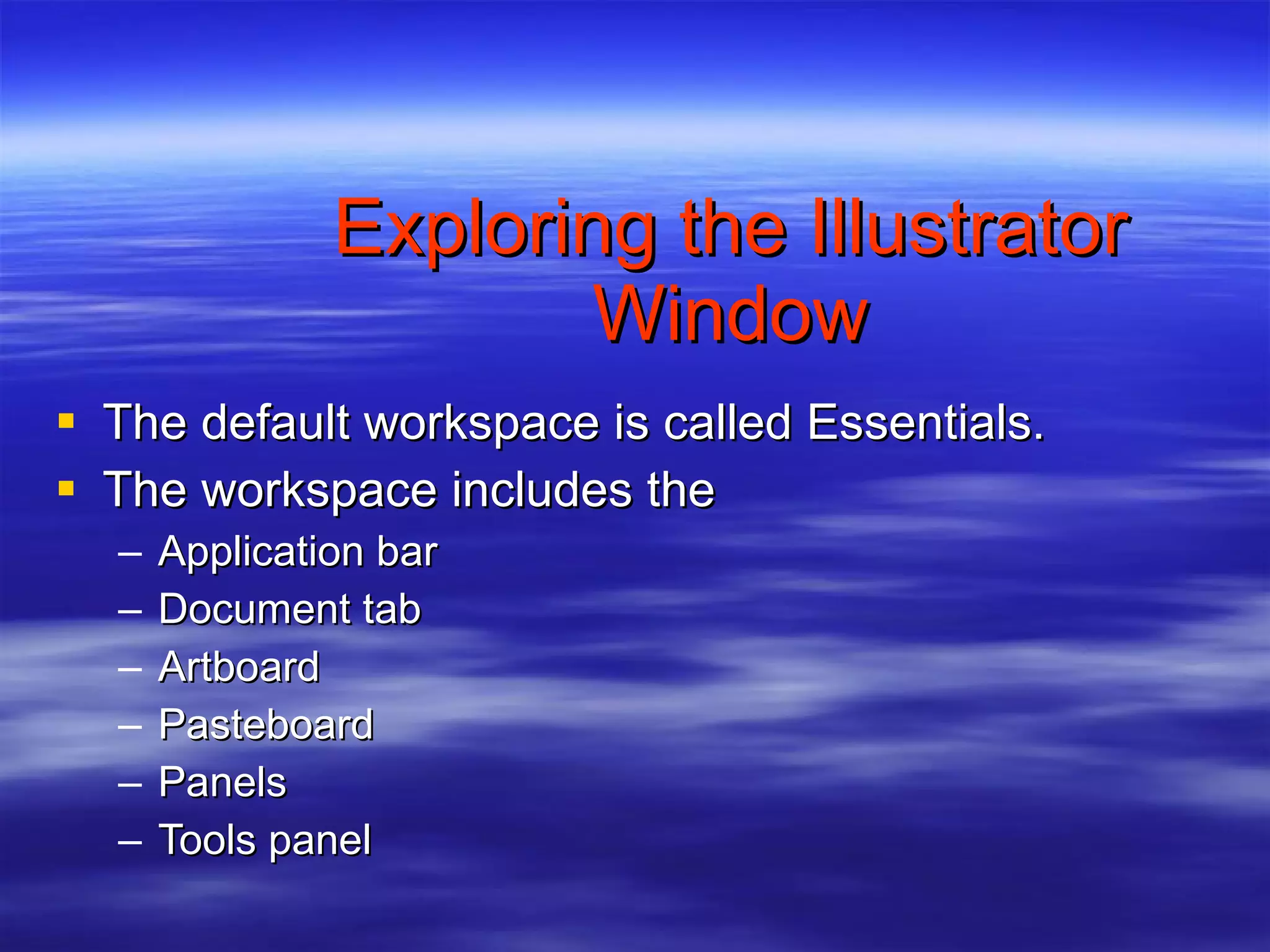 Exploring the Illustrator Window The default workspace is called Essentials. The workspace includes the Application bar Document tab Artboard Pasteboard Panels Tools panel 