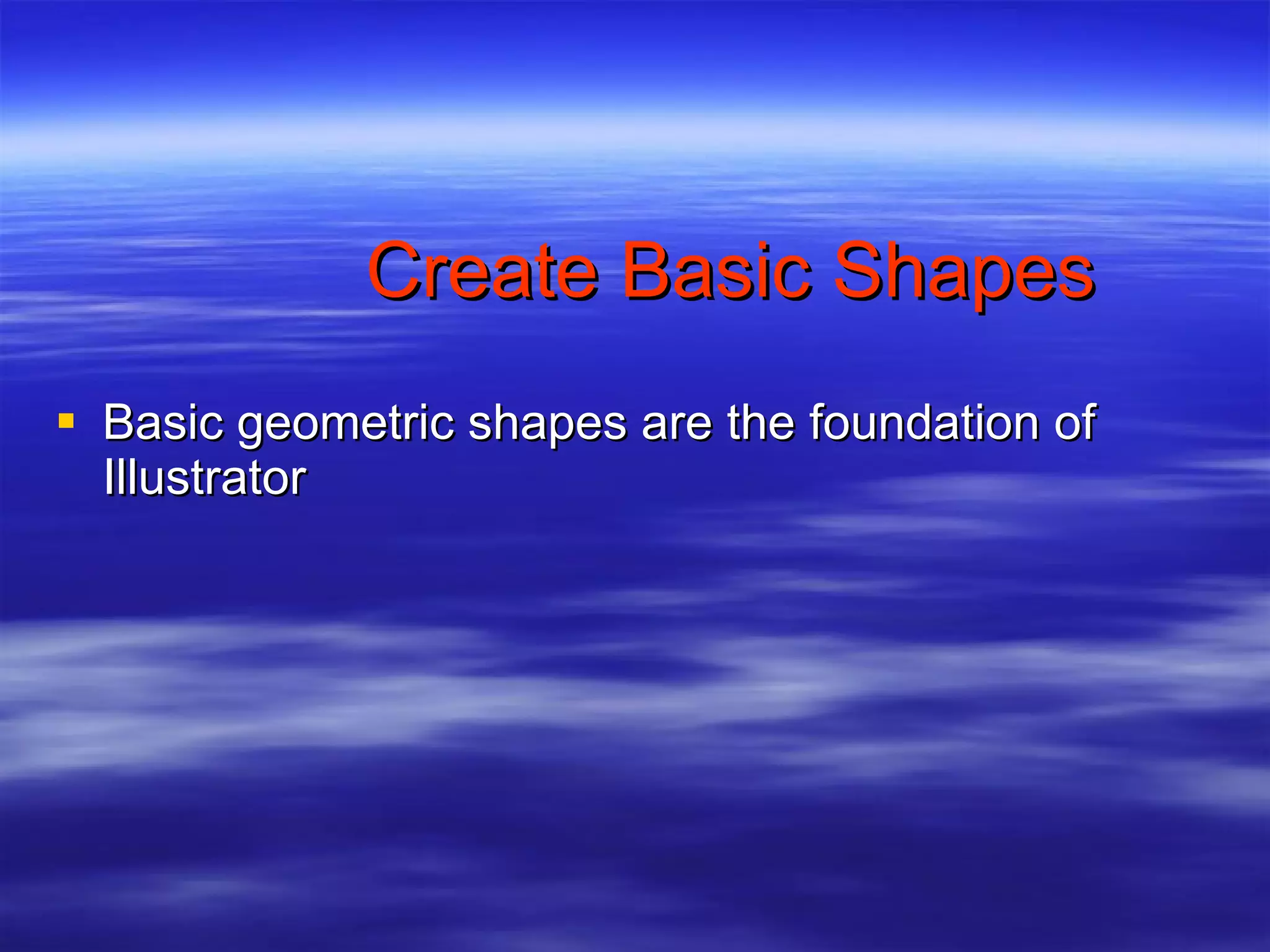 Create Basic Shapes Basic geometric shapes are the foundation of Illustrator 