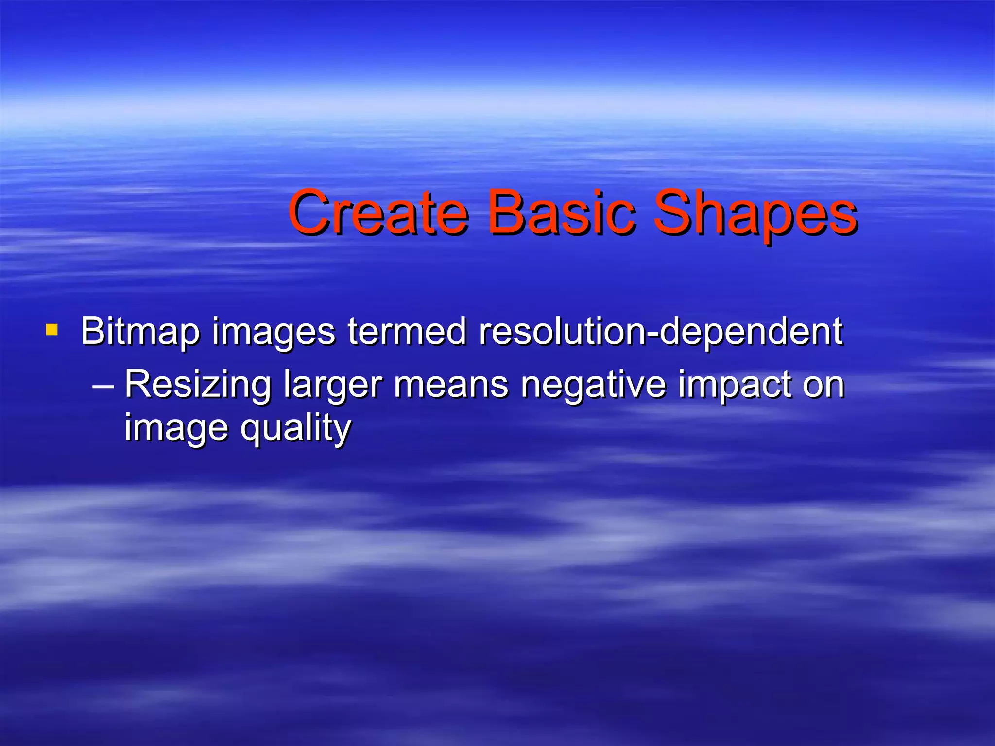 Create Basic Shapes Bitmap images termed resolution-dependent Resizing larger means negative impact on image quality  