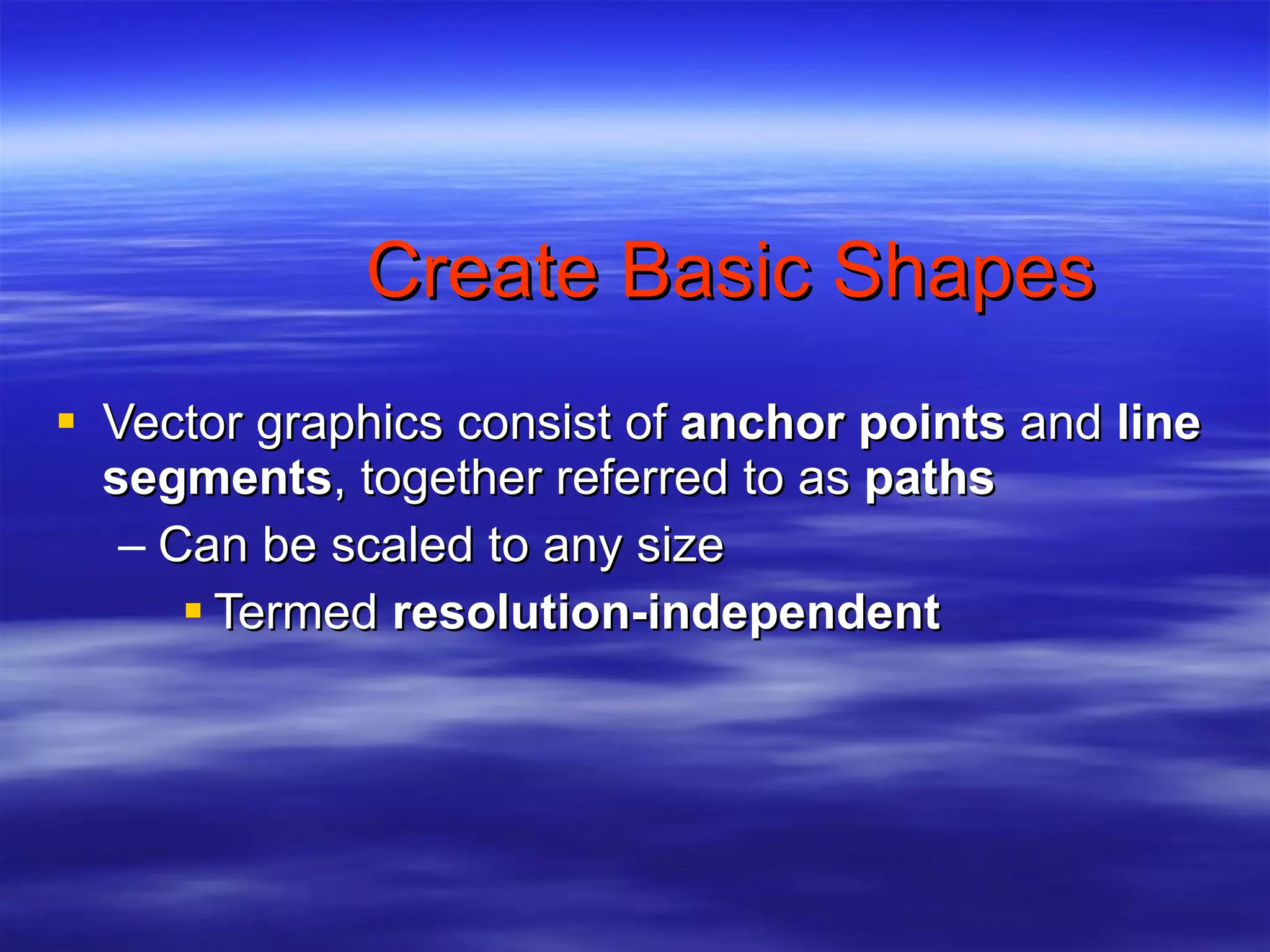 Create Basic Shapes Vector graphics consist of  anchor points  and  line segments , together referred to as  paths Can be scaled to any size Termed  resolution-independent 
