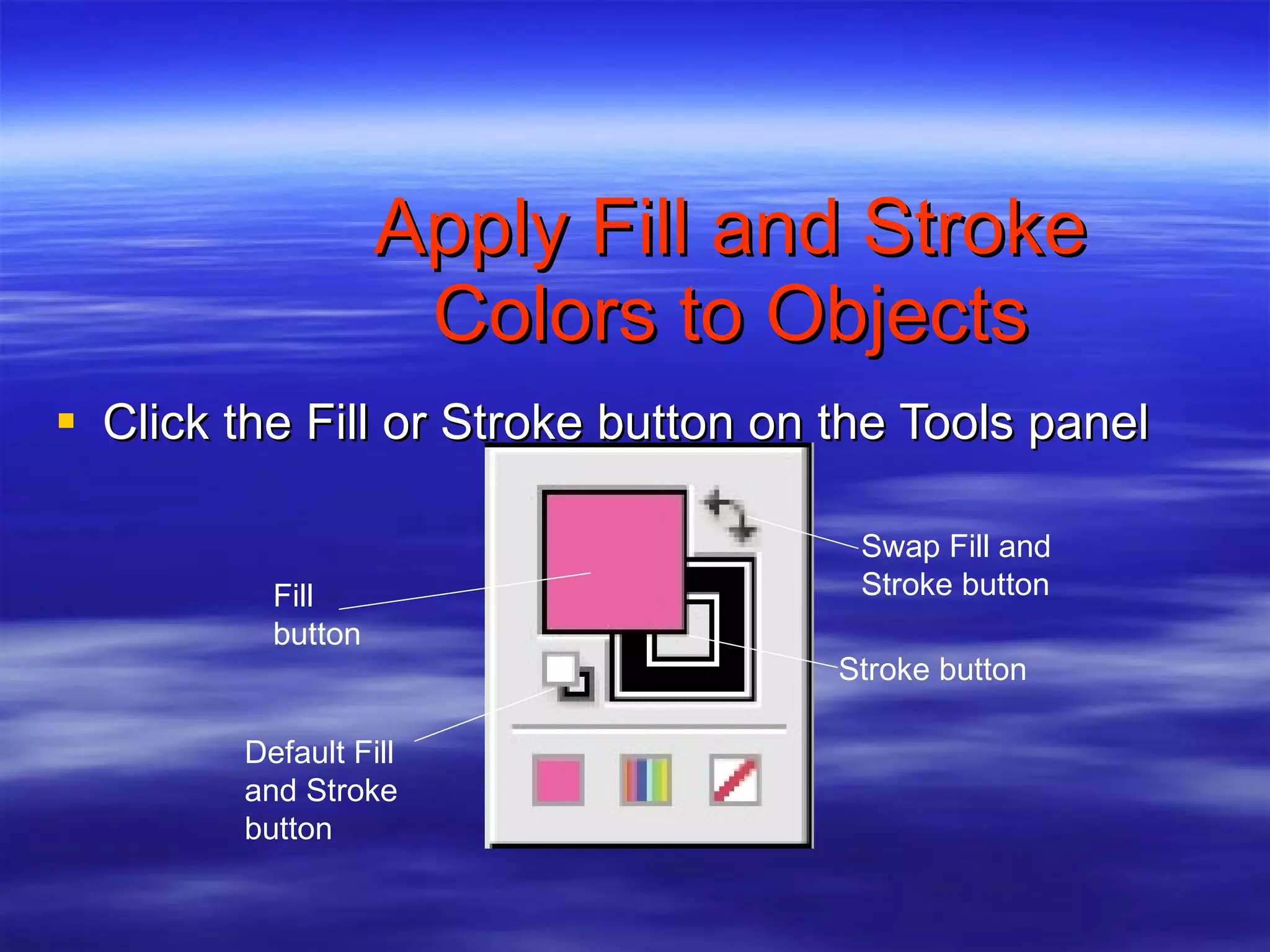 Apply Fill and Stroke Colors to Objects Click the Fill or Stroke button on the Tools panel Stroke button Swap Fill and Stroke button Fill button Default Fill and Stroke button 
